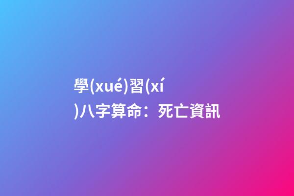 學(xué)習(xí)八字算命：死亡資訊