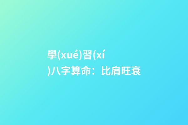 學(xué)習(xí)八字算命：比肩旺衰