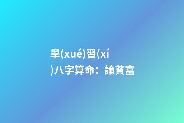 學(xué)習(xí)八字算命：論貧富