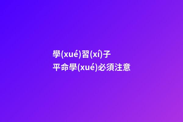 學(xué)習(xí)子平命學(xué)必須注意