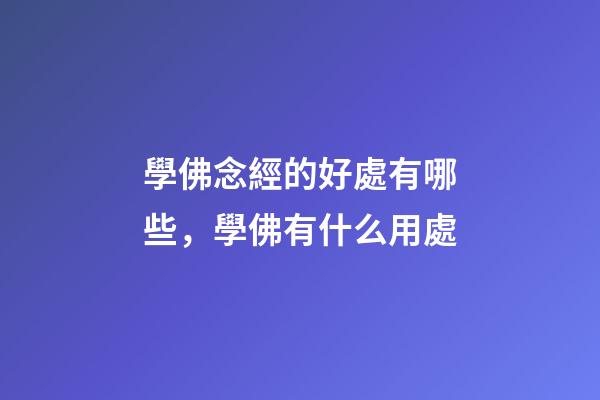 學佛念經的好處有哪些，學佛有什么用處