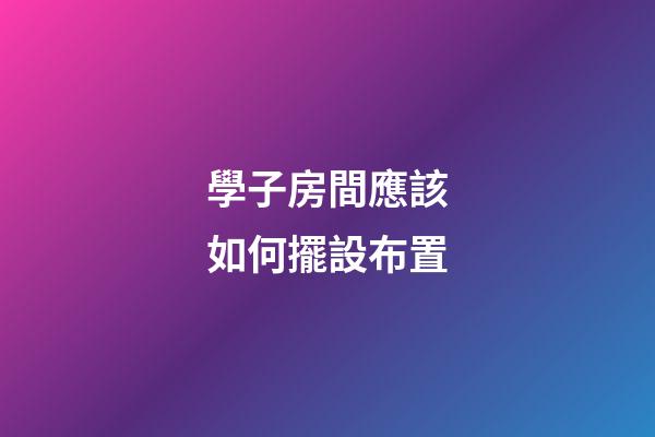 學子房間應該如何擺設布置