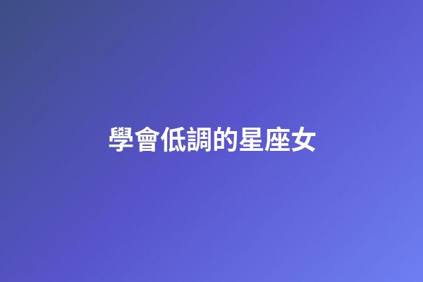 學會低調的星座女-第1張-星座運勢-玄機派