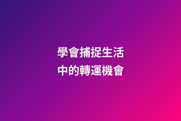 學會捕捉生活中的轉運機會
