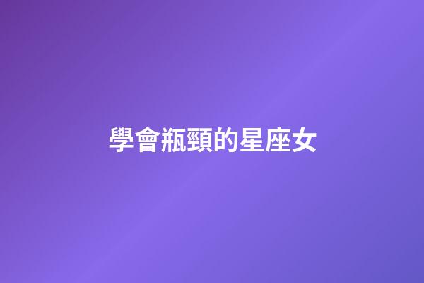 學會瓶頸的星座女-第1張-星座運勢-玄機派