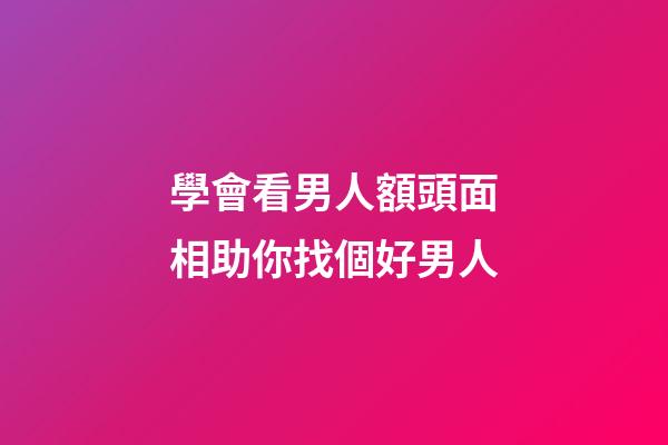 學會看男人額頭面相助你找個好男人