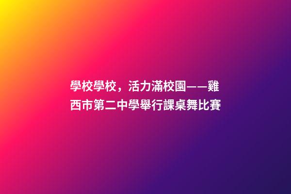 學校學校，活力滿校園——雞西市第二中學舉行課桌舞比賽-第1張-觀點-玄機派