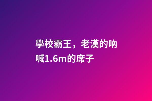 學校霸王，老漢的吶喊1.6m的席子-第1張-觀點-玄機派