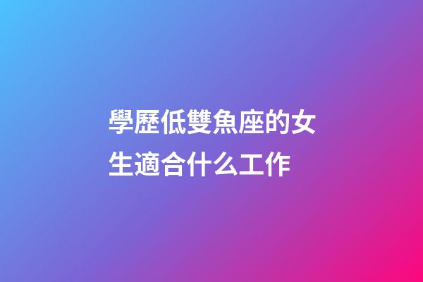 學歷低雙魚座的女生適合什么工作-第1張-星座運勢-玄機派
