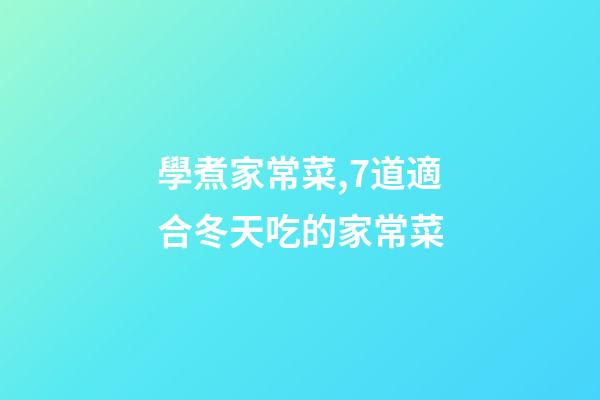 學煮家常菜,7道適合冬天吃的家常菜-第1張-觀點-玄機派