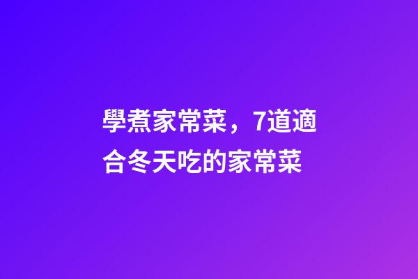 學煮家常菜，7道適合冬天吃的家常菜-第1張-觀點-玄機派