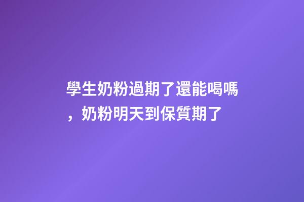 學生奶粉過期了還能喝嗎，奶粉明天到保質期了-第1張-觀點-玄機派
