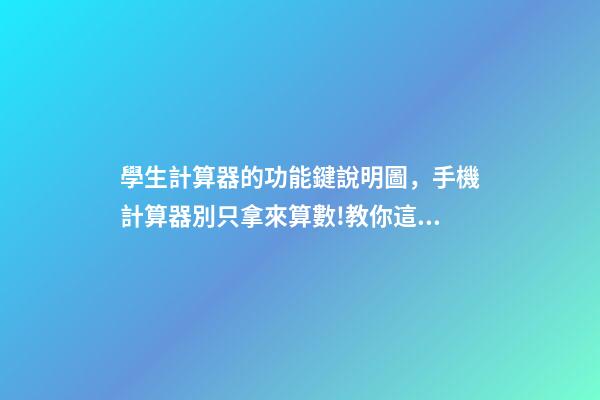 學生計算器的功能鍵說明圖，手機計算器別只拿來算數!教你這樣開啟-第1張-觀點-玄機派