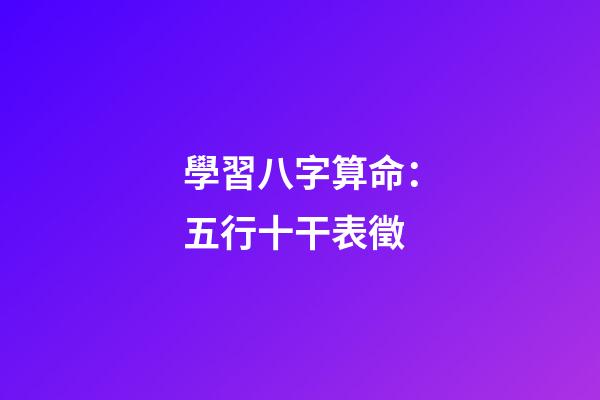 學習八字算命：五行十干表徵