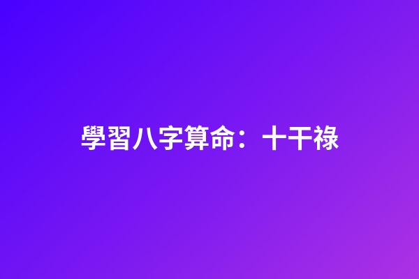 學習八字算命：十干祿