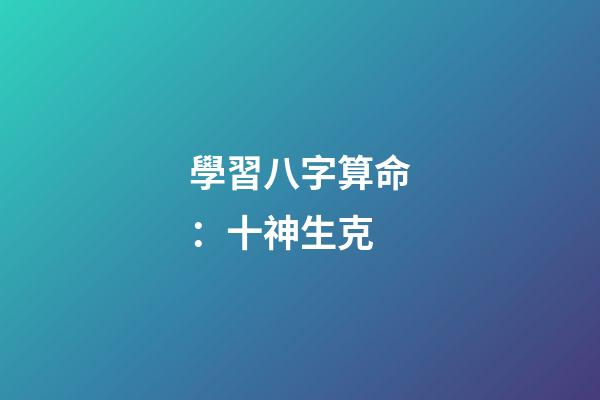 學習八字算命：十神生克