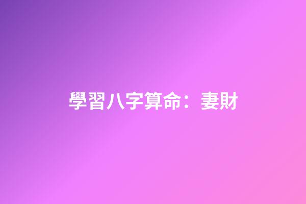 學習八字算命：妻財