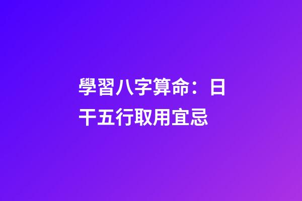 學習八字算命：日干五行取用宜忌