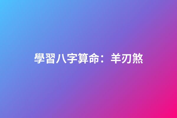 學習八字算命：羊刃煞
