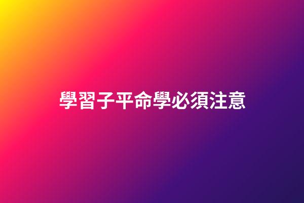 學習子平命學必須注意