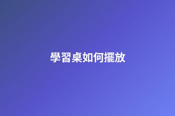 學習桌如何擺放