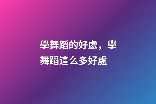 學舞蹈的好處，學舞蹈這么多好處-第1張-觀點-玄機派