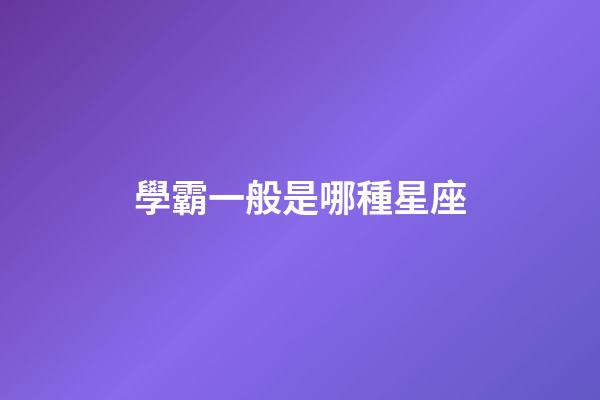 學霸一般是哪種星座-第1張-星座運勢-玄機派