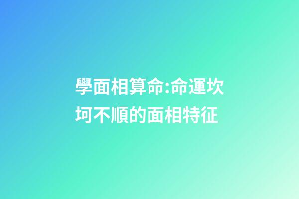 學面相算命:命運坎坷不順的面相特征