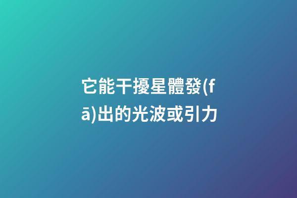 它能干擾星體發(fā)出的光波或引力-第1張-星座運(yùn)勢(shì)-玄機(jī)派
