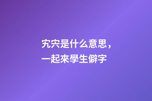 宄宍是什么意思，一起來學生僻字