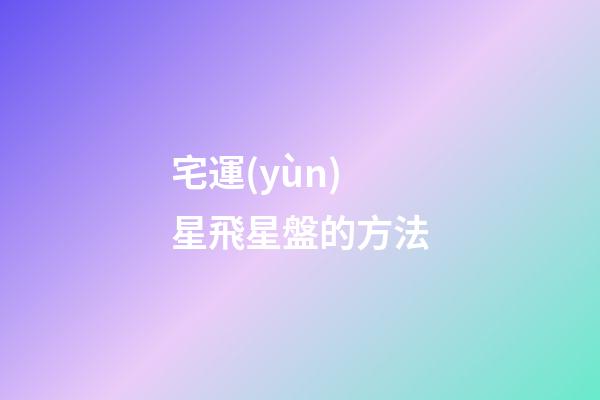 宅運(yùn)星飛星盤的方法