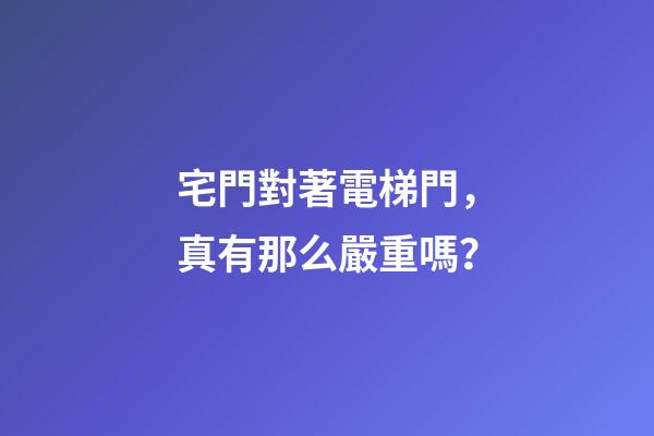 宅門對著電梯門，真有那么嚴重嗎？