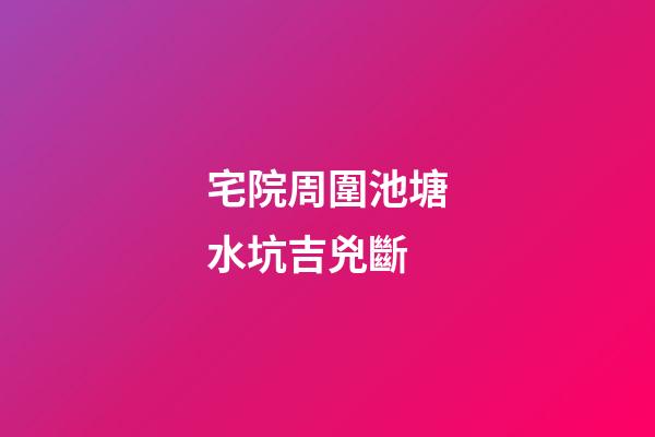宅院周圍池塘水坑吉兇斷