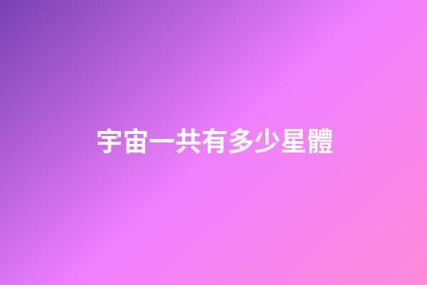 宇宙一共有多少星體-第1張-星座運勢-玄機派