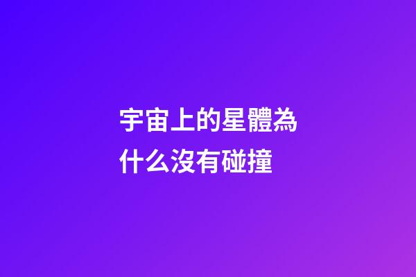 宇宙上的星體為什么沒有碰撞-第1張-星座運勢-玄機派