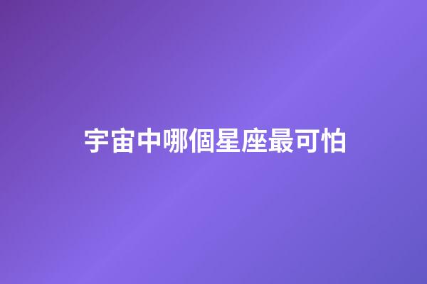 宇宙中哪個星座最可怕-第1張-星座運勢-玄機派
