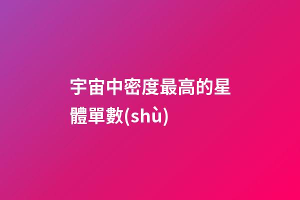 宇宙中密度最高的星體單數(shù)
