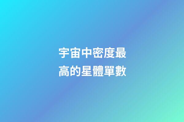 宇宙中密度最高的星體單數