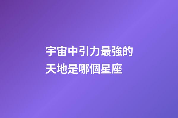 宇宙中引力最強的天地是哪個星座