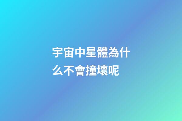 宇宙中星體為什么不會撞壞呢-第1張-星座運勢-玄機派