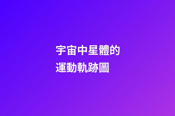 宇宙中星體的運動軌跡圖
