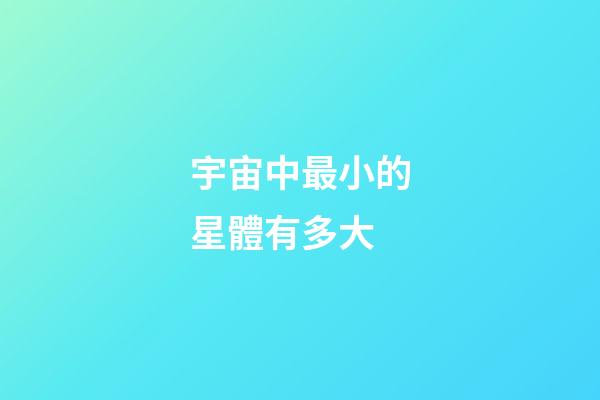 宇宙中最小的星體有多大