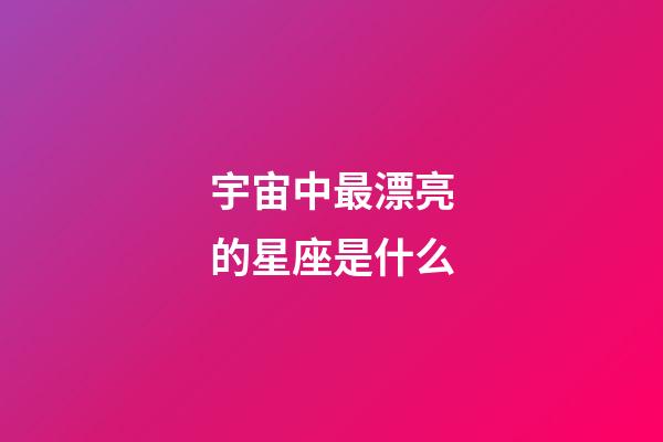 宇宙中最漂亮的星座是什么