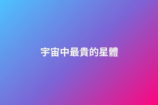 宇宙中最貴的星體-第1張-星座運(yùn)勢(shì)-玄機(jī)派