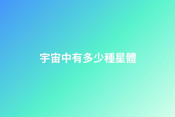 宇宙中有多少種星體-第1張-星座運(yùn)勢-玄機(jī)派