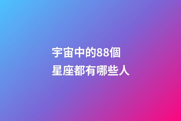 宇宙中的88個星座都有哪些人-第1張-星座運勢-玄機派