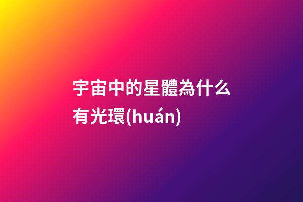 宇宙中的星體為什么有光環(huán)-第1張-星座運(yùn)勢(shì)-玄機(jī)派