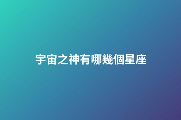 宇宙之神有哪幾個星座-第1張-星座運勢-玄機派