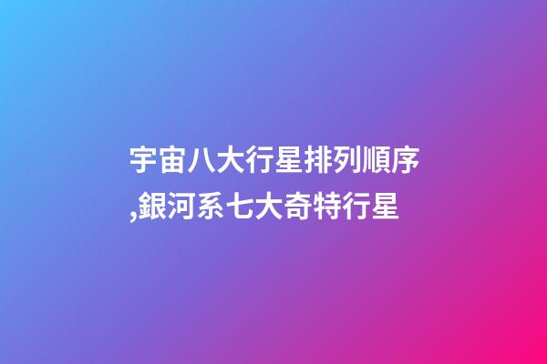宇宙八大行星排列順序,銀河系七大奇特行星-第1張-觀點-玄機派