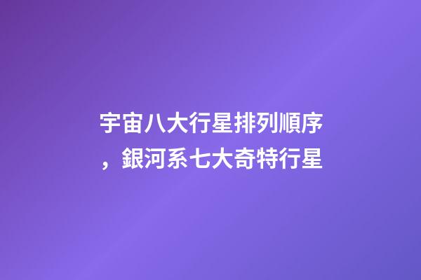 宇宙八大行星排列順序，銀河系七大奇特行星-第1張-觀點-玄機派